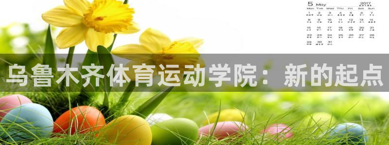 vsport体育官网下载开户：乌鲁木齐体育运动学院：新的起点