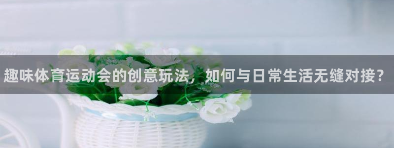 vsport体育官网下载软件：趣味体育运动会的创意玩法，如何