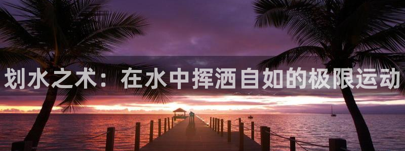 vsport体育官网下载平台注册要钱吗：划水之术：在水中挥洒