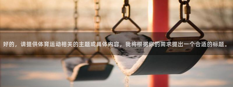 vsport体育官网下载平台APP：好的，请提供体育